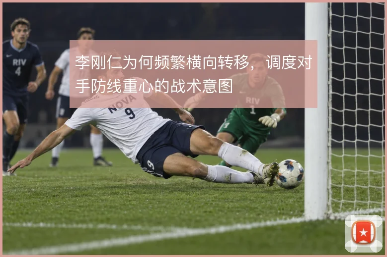 李刚仁为何频繁横向转移，调度对手防线重心的战术意图