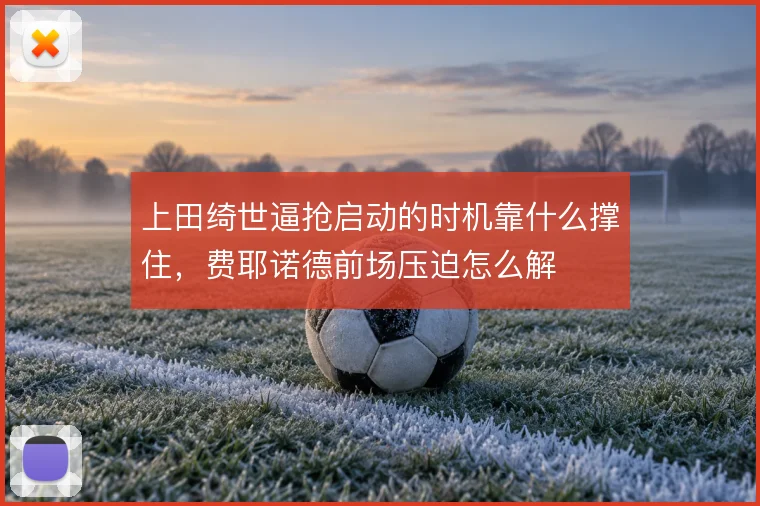 上田绮世逼抢启动的时机靠什么撑住，费耶诺德前场压迫怎么解