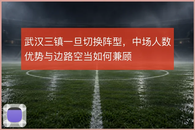 武汉三镇一旦切换阵型，中场人数优势与边路空当如何兼顾