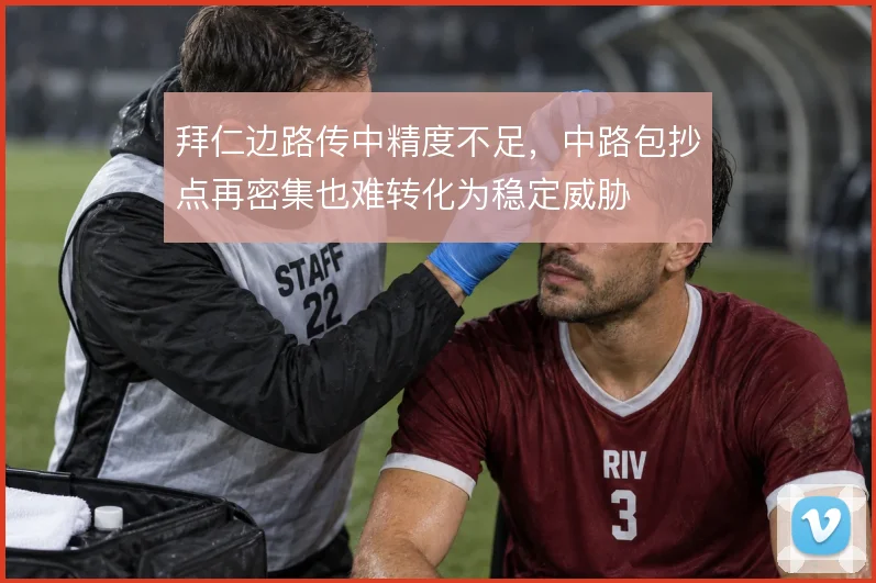 拜仁边路传中精度不足，中路包抄点再密集也难转化为稳定威胁