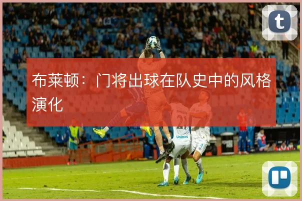 布莱顿：门将出球在队史中的风格演化