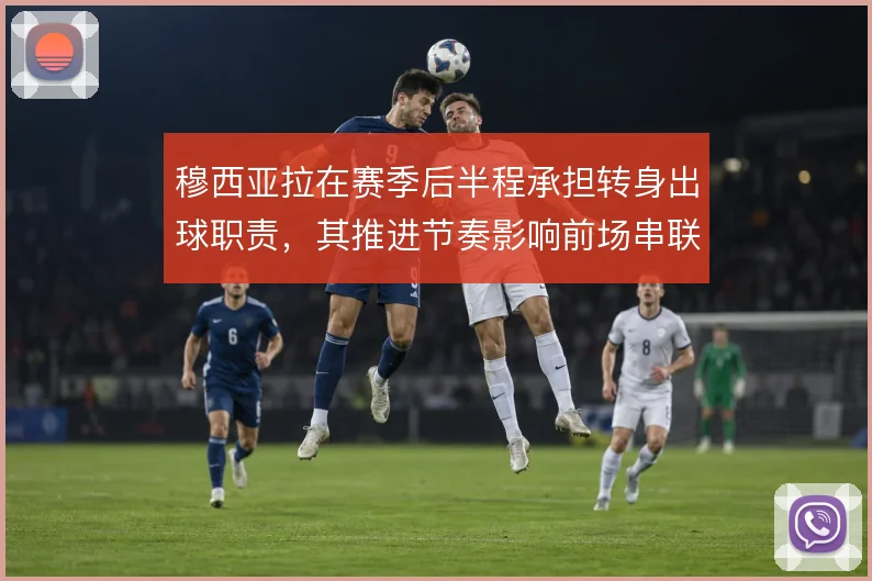 穆西亚拉在赛季后半程承担转身出球职责，其推进节奏影响前场串联